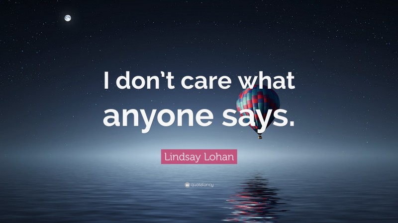 Lindsay Lohan Quote: “I don’t care what anyone says.”
