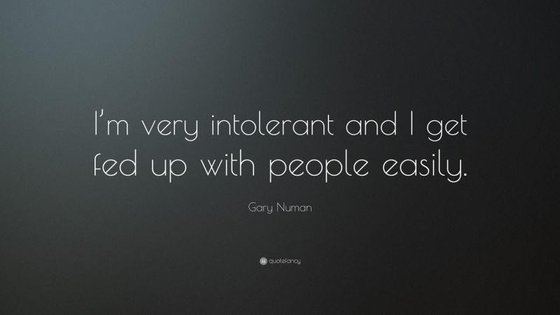 Gary Numan Quote: “I’m very intolerant and I get fed up with people easily.”