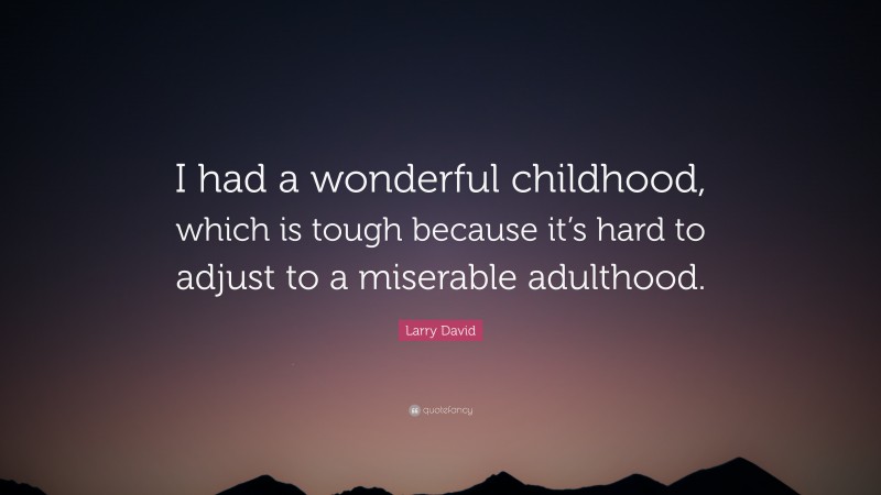 Larry David Quote: “I had a wonderful childhood, which is tough because it’s hard to adjust to a miserable adulthood.”