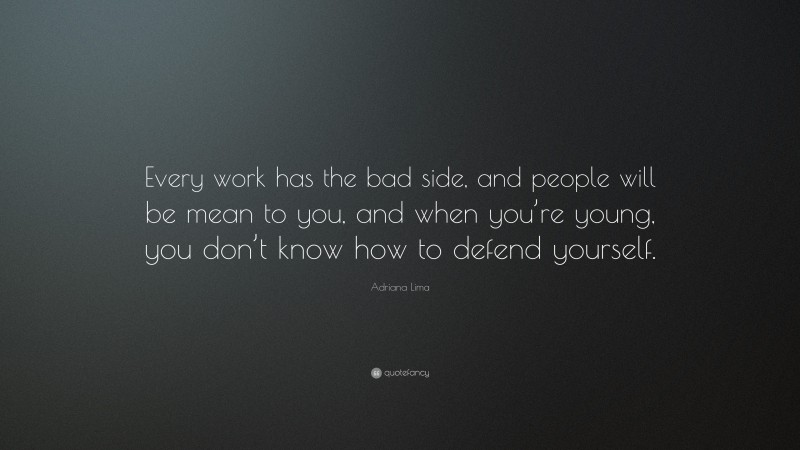 Adriana Lima Quote: “Every work has the bad side, and people will be mean to you, and when you’re young, you don’t know how to defend yourself.”