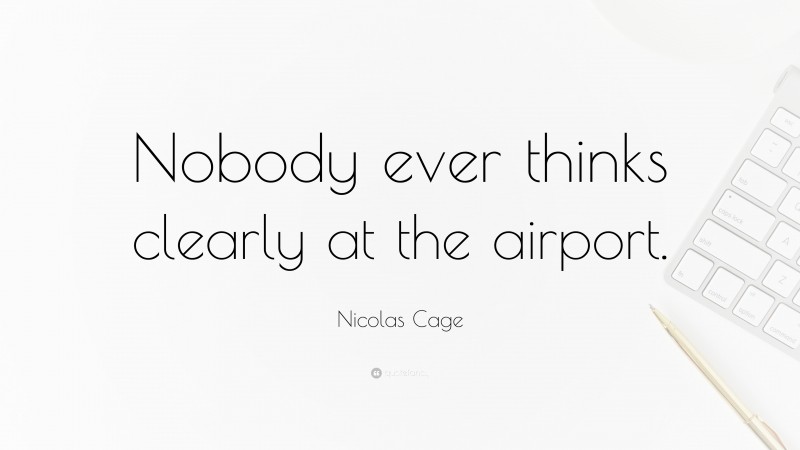 Nicolas Cage Quote: “Nobody ever thinks clearly at the airport.”