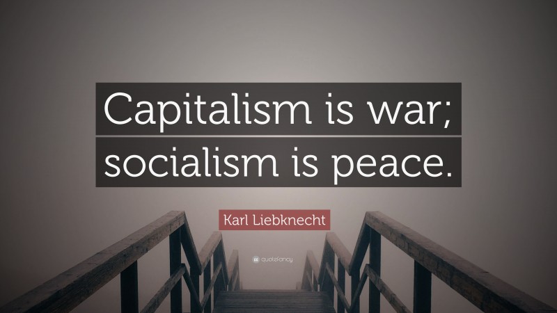 Karl Liebknecht Quote: “Capitalism is war; socialism is peace.”