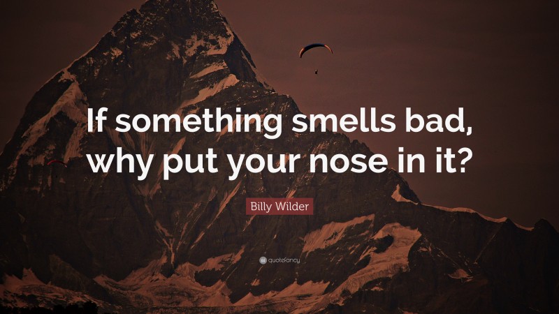 Billy Wilder Quote: “If something smells bad, why put your nose in it?”