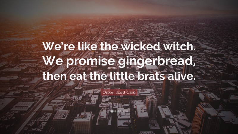 Orson Scott Card Quote: “We’re like the wicked witch. We promise gingerbread, then eat the little brats alive.”