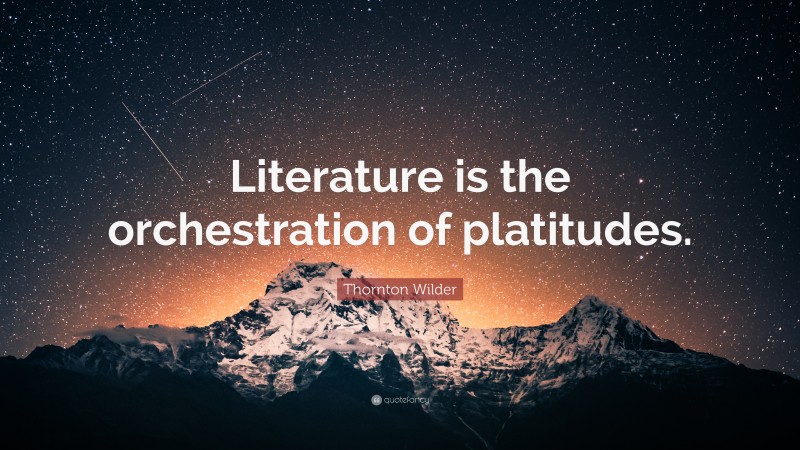 Thornton Wilder Quote: “Literature is the orchestration of platitudes.”
