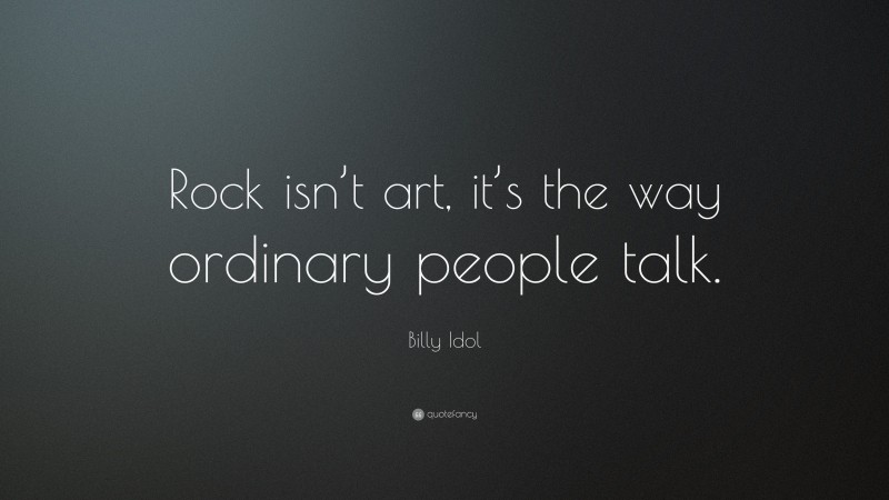 Billy Idol Quote: “Rock isn’t art, it’s the way ordinary people talk.”