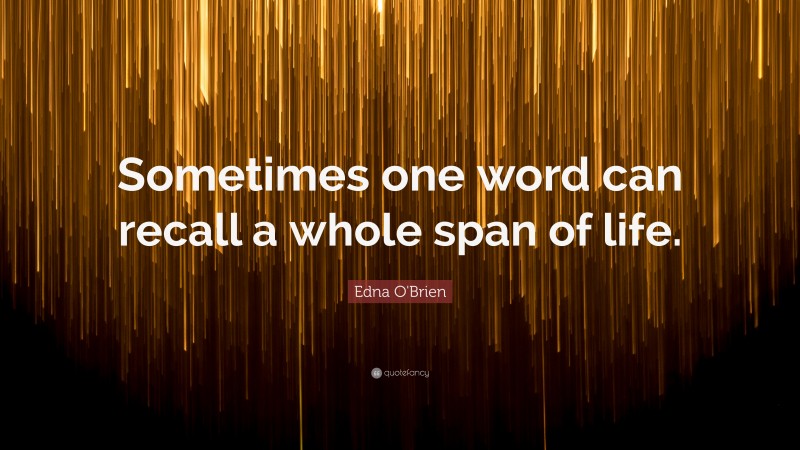 Edna O'Brien Quote: “Sometimes one word can recall a whole span of life.”
