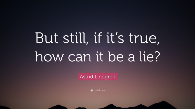 Astrid Lindgren Quote: “But still, if it’s true, how can it be a lie?”