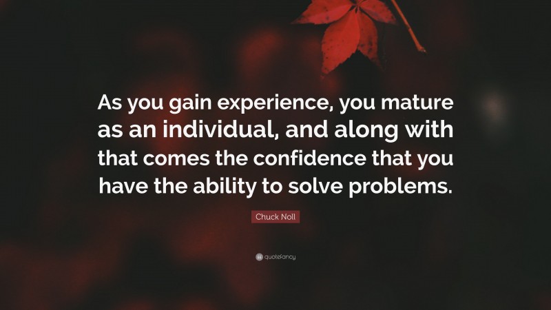 Chuck Noll Quote: “As you gain experience, you mature as an individual, and along with that comes the confidence that you have the ability to solve problems.”
