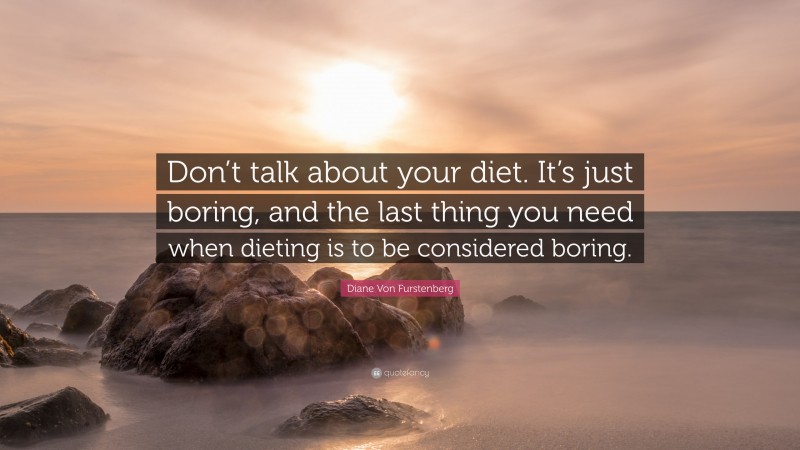 Diane Von Furstenberg Quote: “Don’t talk about your diet. It’s just boring, and the last thing you need when dieting is to be considered boring.”