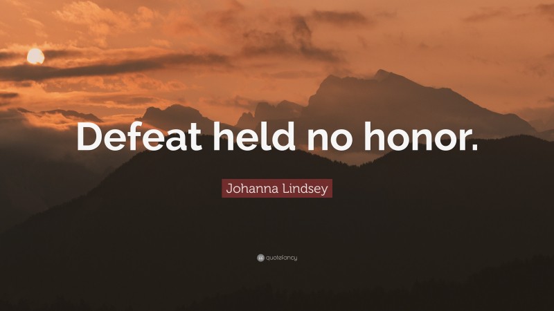 Johanna Lindsey Quote: “Defeat held no honor.”