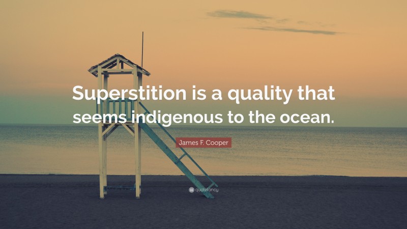 James F. Cooper Quote: “Superstition is a quality that seems indigenous to the ocean.”