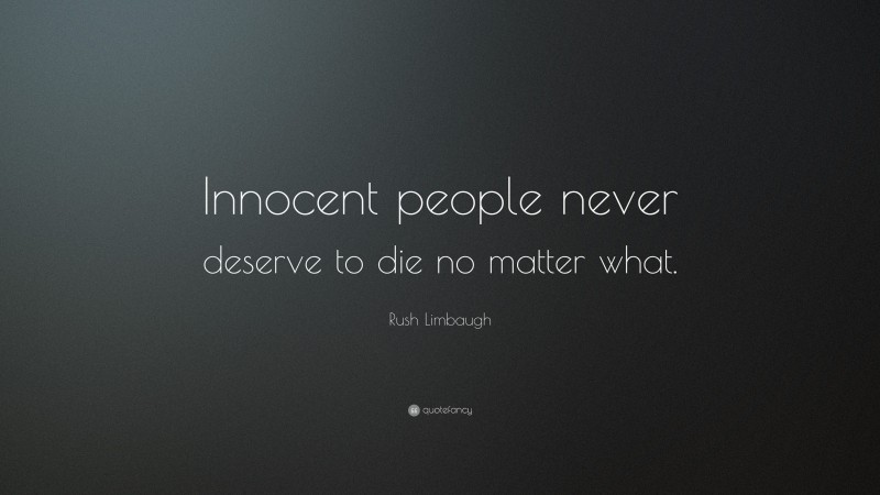 Rush Limbaugh Quote: “Innocent people never deserve to die no matter what.”