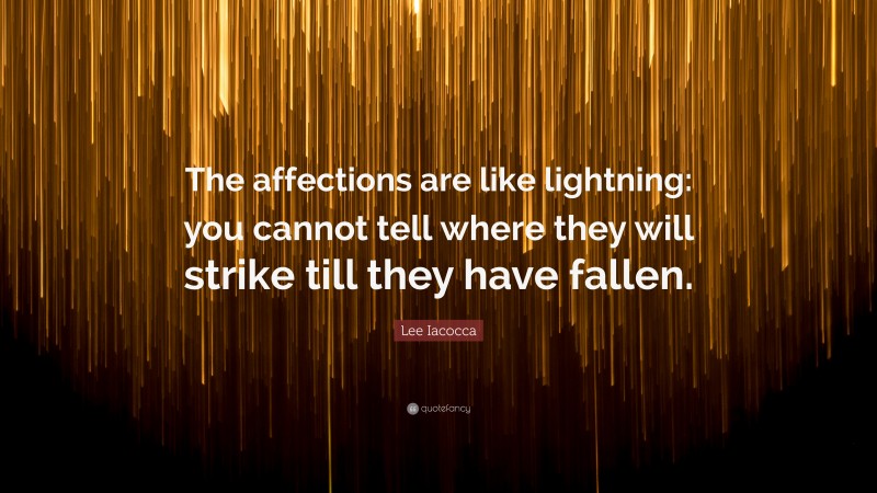 Lee Iacocca Quote: “The affections are like lightning: you cannot tell where they will strike till they have fallen.”