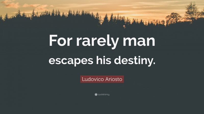 Ludovico Ariosto Quote: “For rarely man escapes his destiny.”