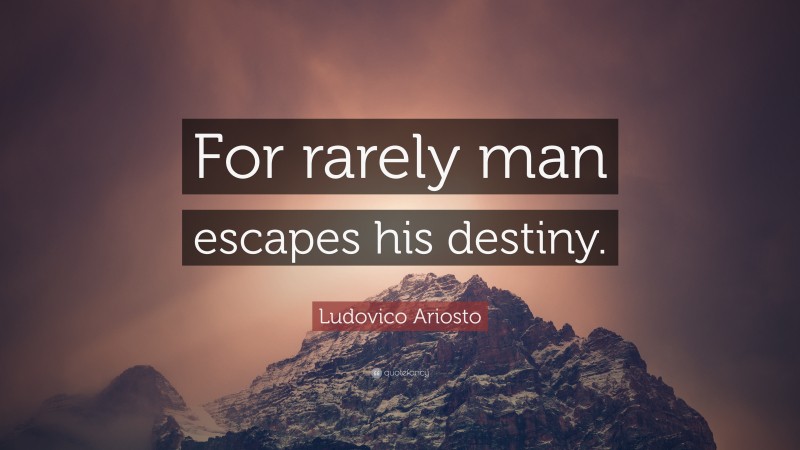 Ludovico Ariosto Quote: “For rarely man escapes his destiny.”