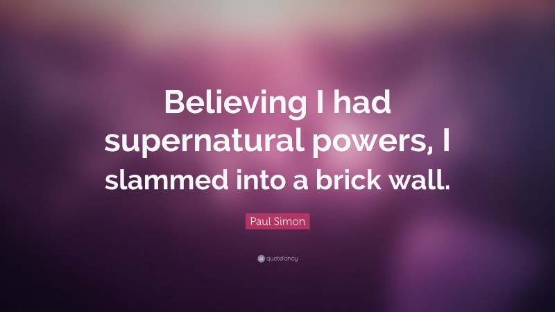 Paul Simon Quote: “Believing I had supernatural powers, I slammed into a brick wall.”