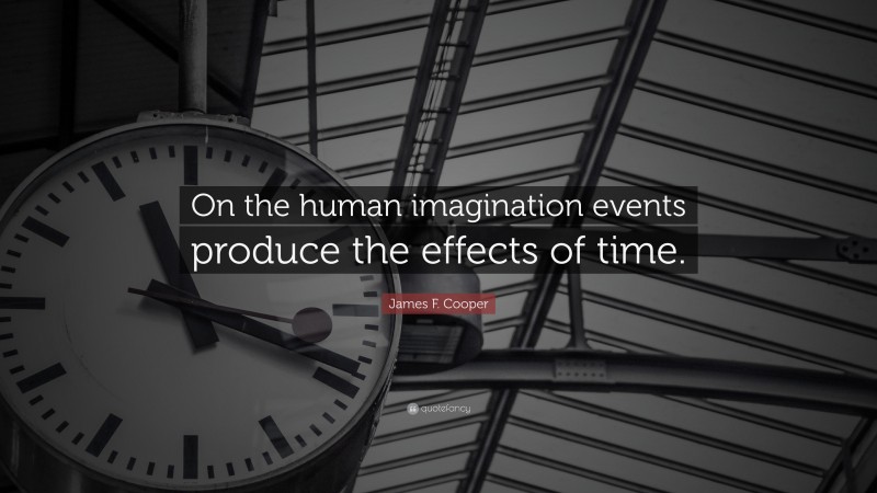 James F. Cooper Quote: “On the human imagination events produce the effects of time.”
