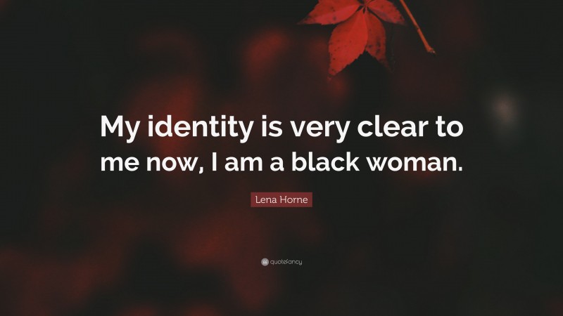 Lena Horne Quote: “My identity is very clear to me now, I am a black woman.”