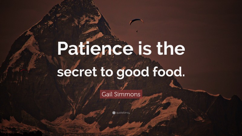 Gail Simmons Quote: “Patience is the secret to good food.”