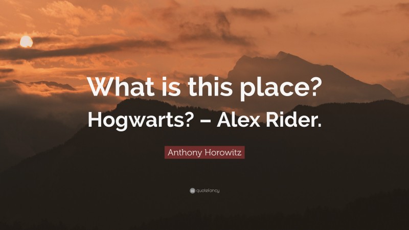 Anthony Horowitz Quote: “What is this place? Hogwarts? – Alex Rider.”