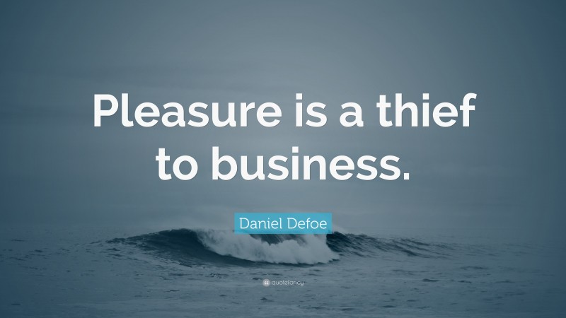 Daniel Defoe Quote: “Pleasure is a thief to business.”
