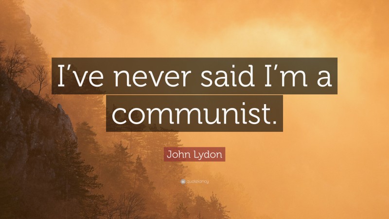 John Lydon Quote: “I’ve never said I’m a communist.”