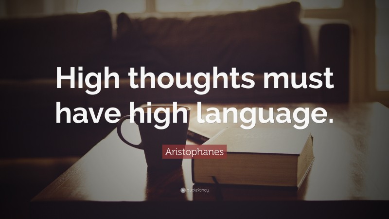 Aristophanes Quote: “High thoughts must have high language.”