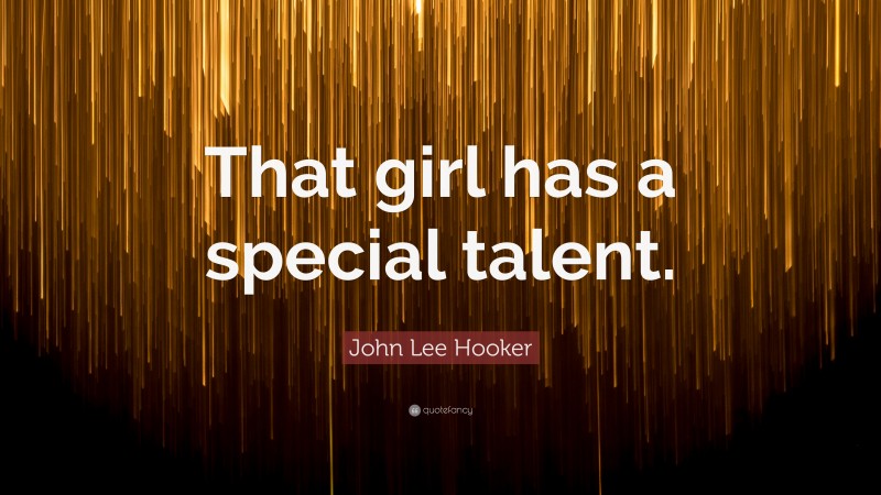 John Lee Hooker Quote: “That girl has a special talent.”