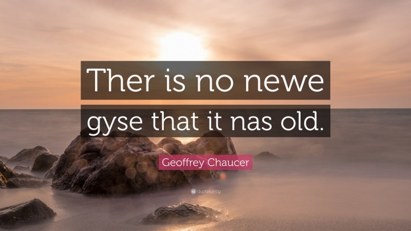 Geoffrey Chaucer Quote: “Ther is no newe gyse that it nas old.”