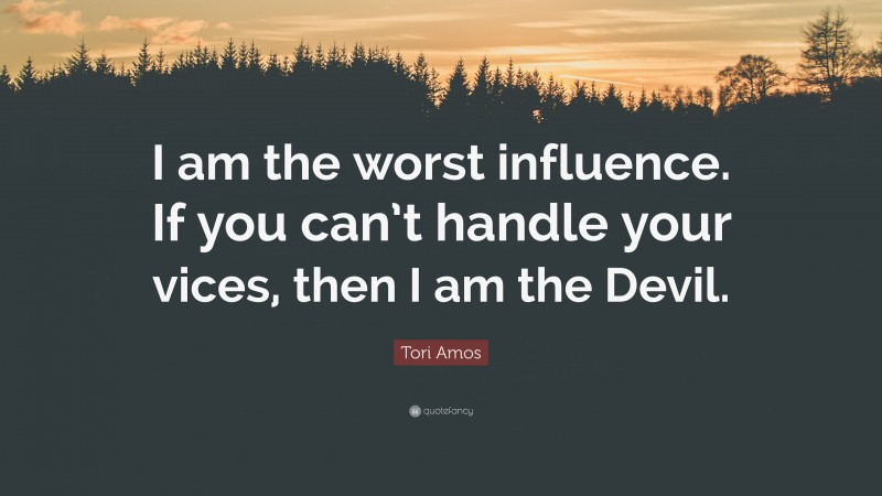Tori Amos Quote: “I am the worst influence. If you can’t handle your vices, then I am the Devil.”