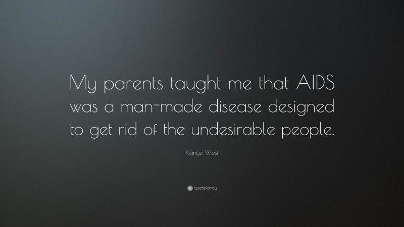 Kanye West Quote: “My parents taught me that AIDS was a man-made disease designed to get rid of the undesirable people.”