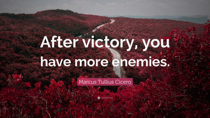 Marcus Tullius Cicero Quote: “After victory, you have more enemies.”