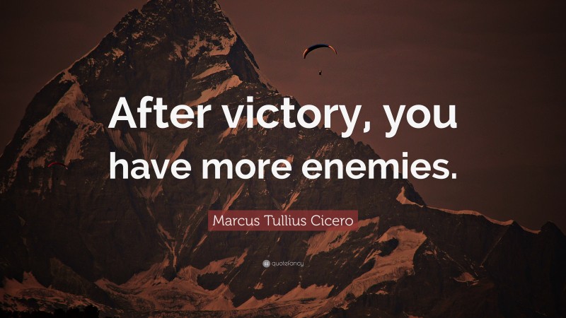 Marcus Tullius Cicero Quote: “After victory, you have more enemies.”