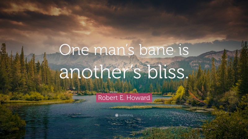 Robert E. Howard Quote: “One man’s bane is another’s bliss.”