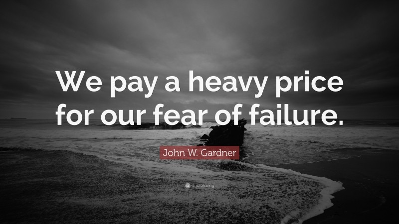 John W. Gardner Quote: “We pay a heavy price for our fear of failure.”