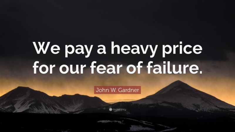 John W. Gardner Quote: “We pay a heavy price for our fear of failure.”