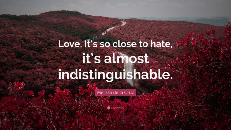 Melissa de la Cruz Quote: “Love. It’s so close to hate, it’s almost indistinguishable.”