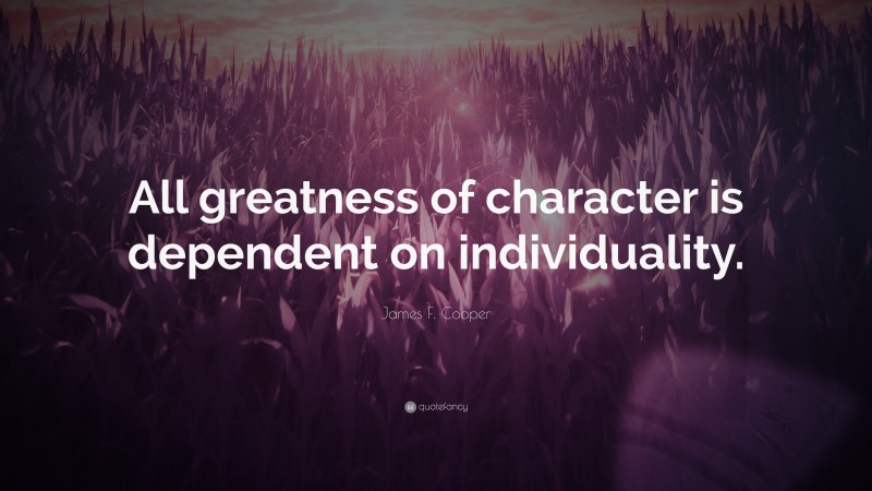 James F. Cooper Quote: “All greatness of character is dependent on individuality.”