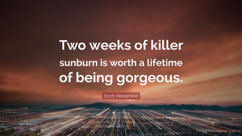 Scott Westerfeld Quote: “Two weeks of killer sunburn is worth a lifetime of being gorgeous.”