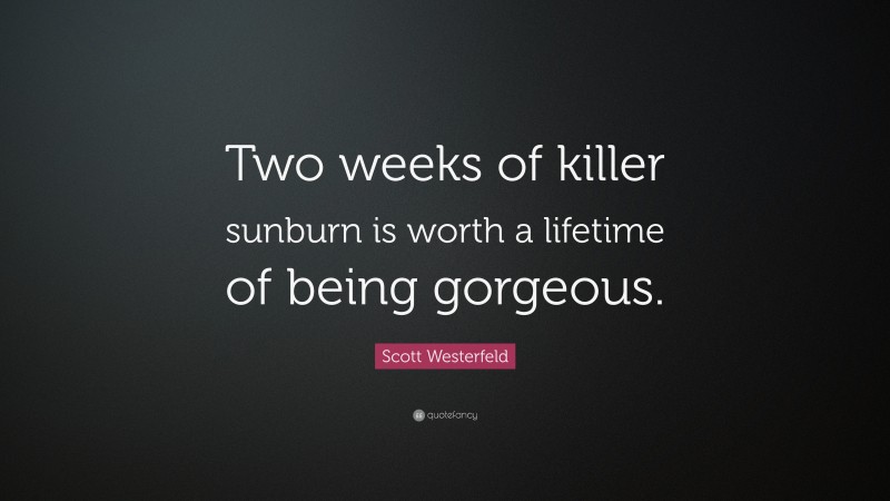 Scott Westerfeld Quote: “Two weeks of killer sunburn is worth a lifetime of being gorgeous.”