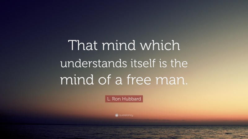 L. Ron Hubbard Quote: “That mind which understands itself is the mind of a free man.”