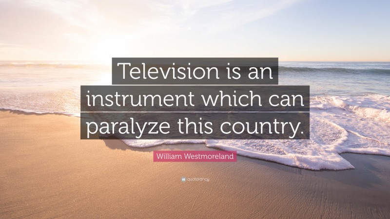 William Westmoreland Quote: “Television is an instrument which can paralyze this country.”