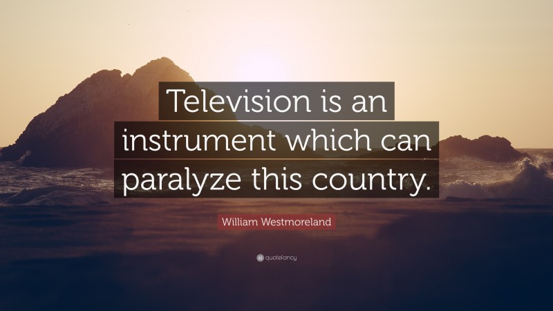 William Westmoreland Quote: “Television is an instrument which can paralyze this country.”