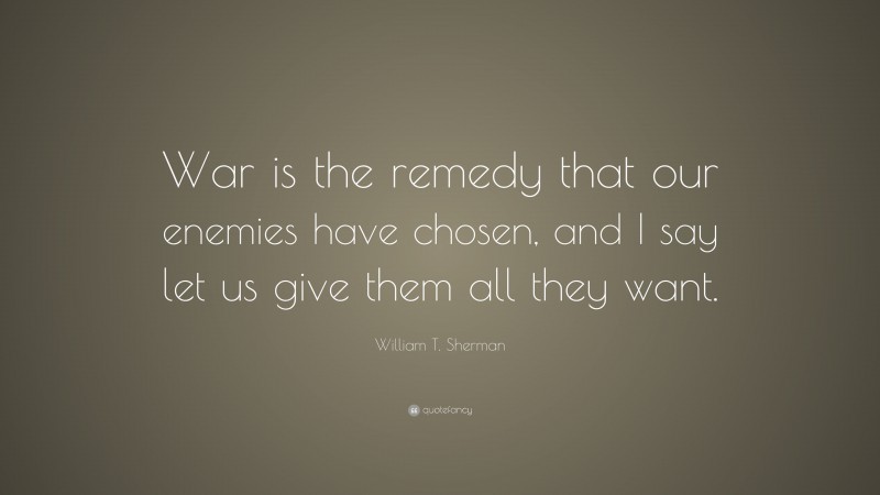 William T. Sherman Quote: “War is the remedy that our enemies have chosen, and I say let us give them all they want.”