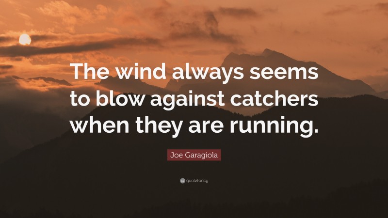 Joe Garagiola Quote: “The wind always seems to blow against catchers when they are running.”