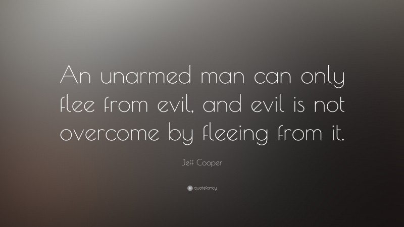 Jeff Cooper Quote: “An unarmed man can only flee from evil, and evil is not overcome by fleeing from it.”