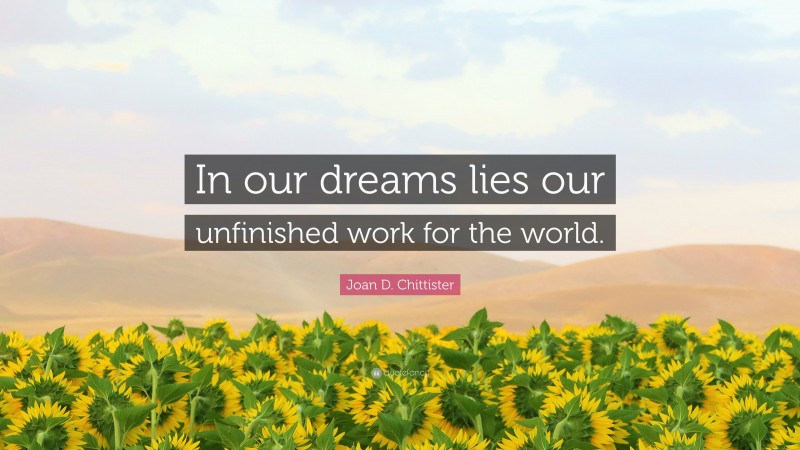 Joan D. Chittister Quote: “In our dreams lies our unfinished work for the world.”