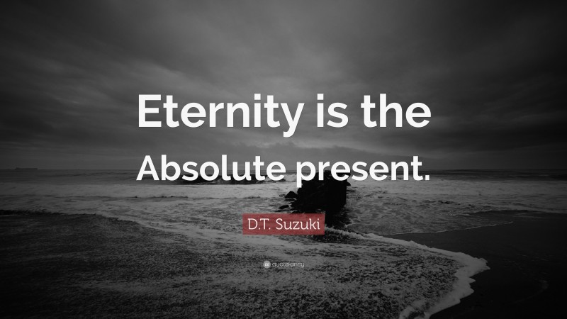 D.T. Suzuki Quote: “Eternity is the Absolute present.”