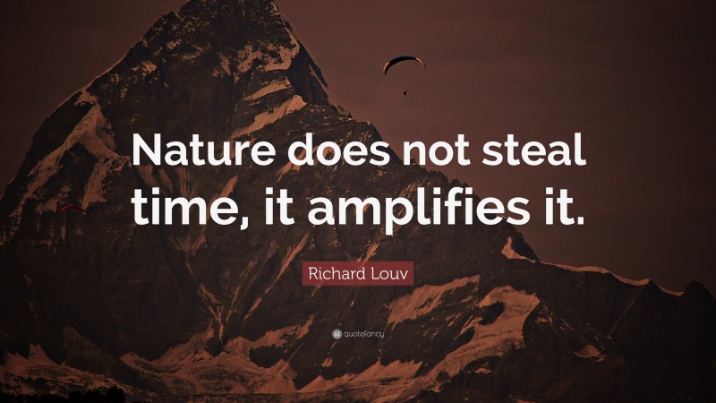 Richard Louv Quote: “Nature does not steal time, it amplifies it.”